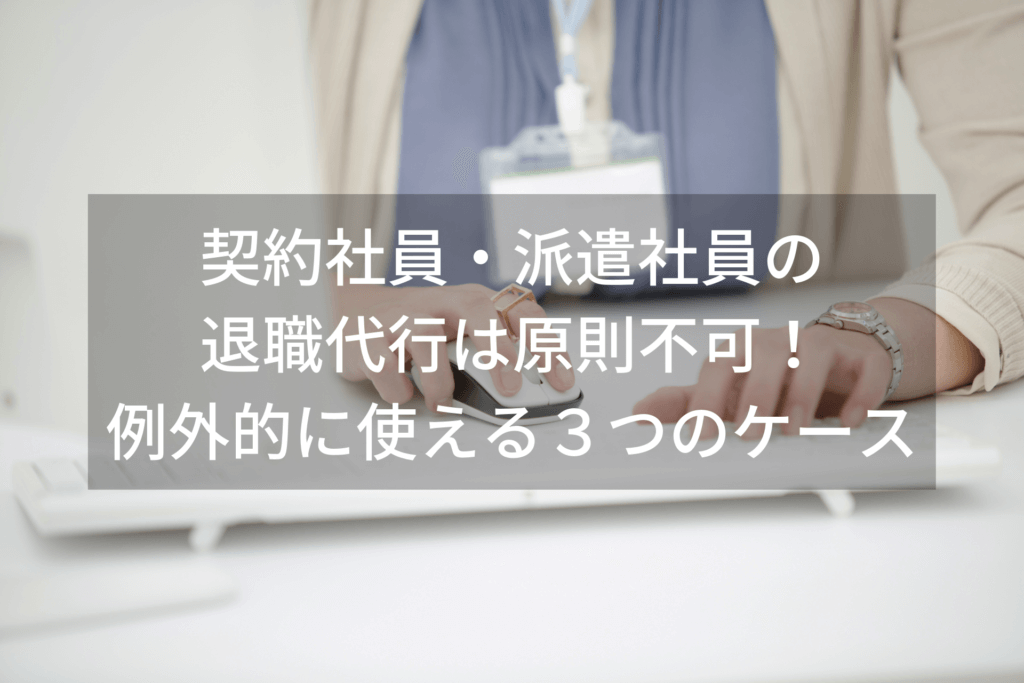契約社員・派遣社員の退職代行は原則不可！例外的に使える３つのケース
