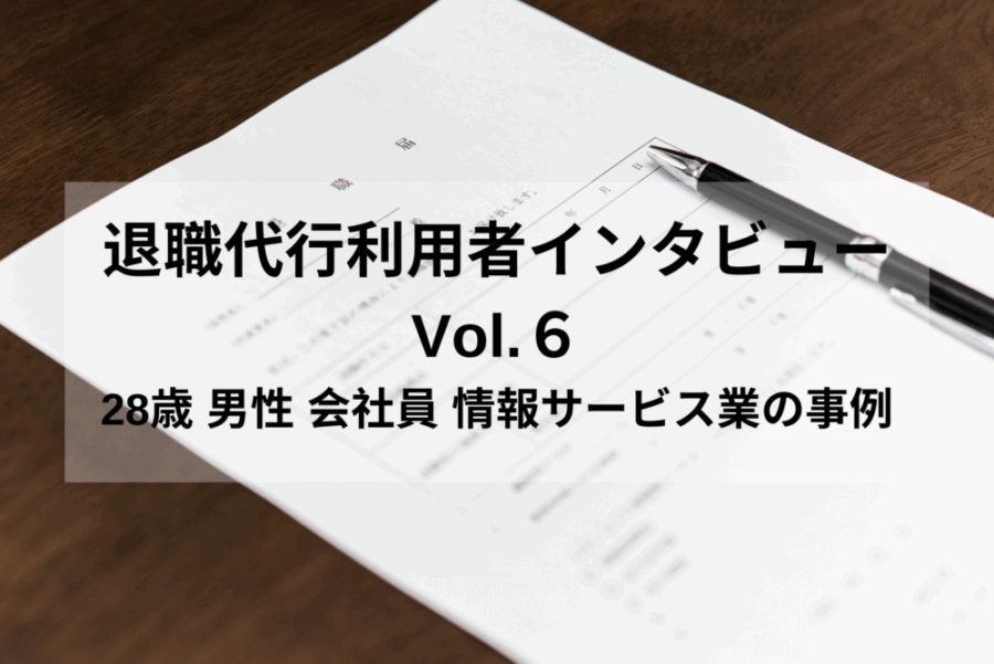 退職代行利用者インタビューVol.6｜28歳 男性 会社員 情報サービス業の事例