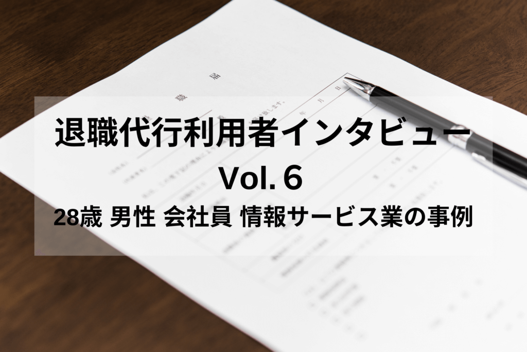 退職代行利用者インタビューVol.6｜28歳 男性 会社員 情報サービス業の事例