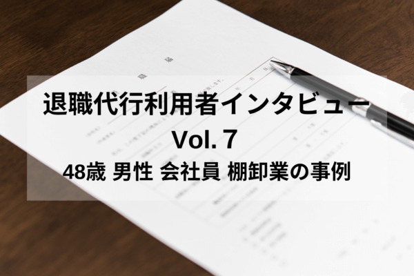 退職代行利用者インタビューVol.7｜48歳 男性 会社員 棚卸業の事例