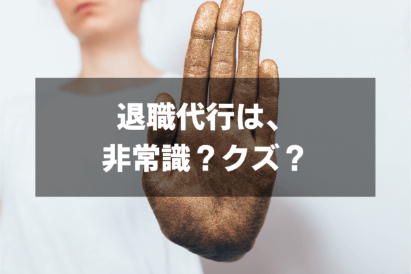 退職代行はありえない？非常識・クズだと思われても仕方ない？みんなの意見を紹介