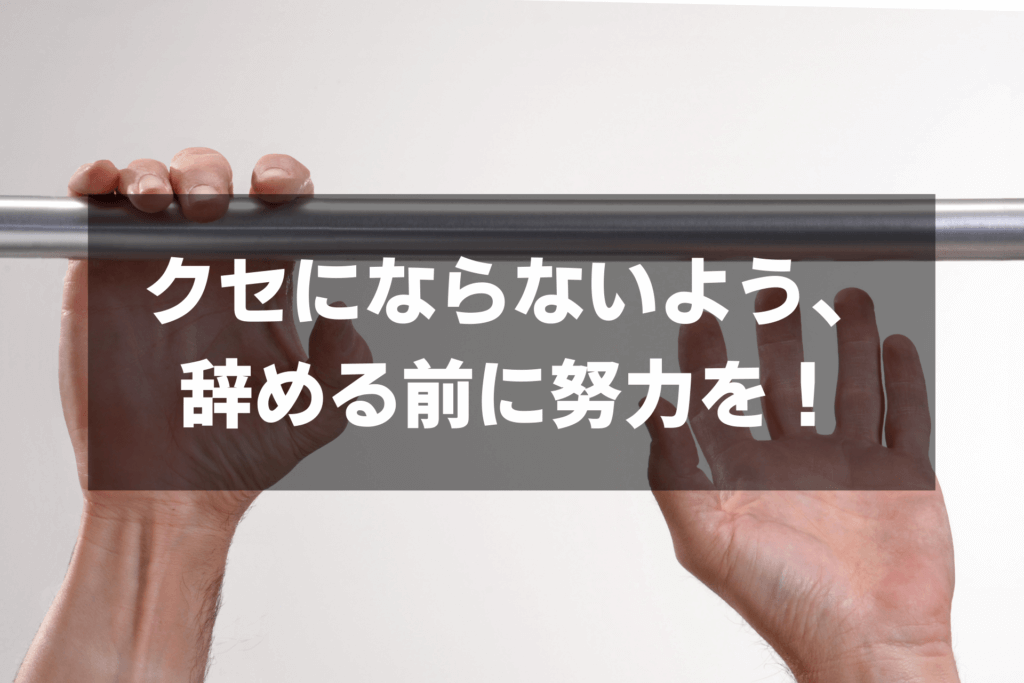 クセにならないよう、 辞める前に努力を！